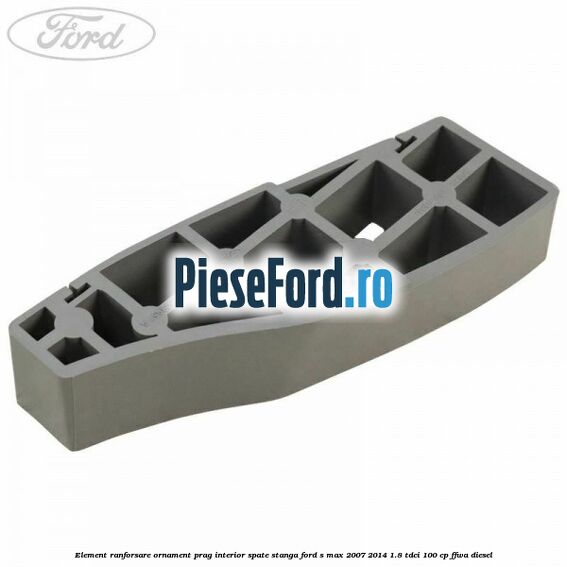 Element ranforsare ornament prag interior spate stanga Ford S-Max 2007-2014 1.8 TDCi 100 cp Element ranforsare ornament prag interior spate stanga Ford S-Max 2007-2014 1.8 TDCi 100 cp FFWA diesel