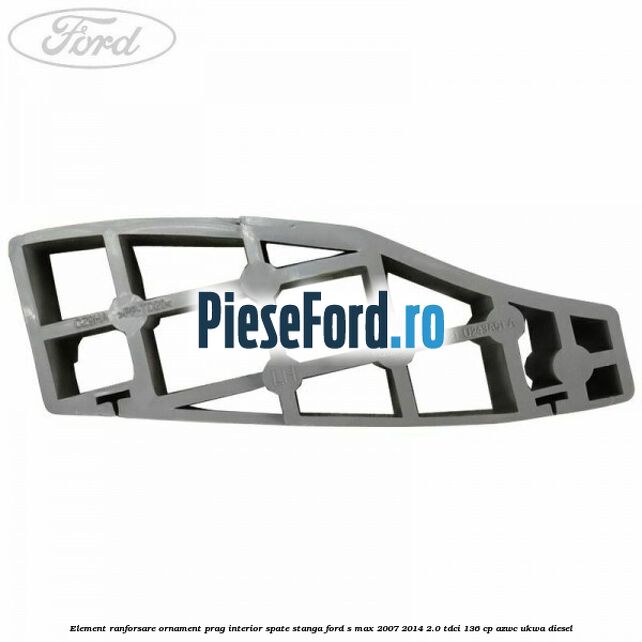 Element ranforsare ornament prag interior spate stanga Ford S-Max 2007-2014 2.0 TDCi 136 cp AZWC, UKWA diesel