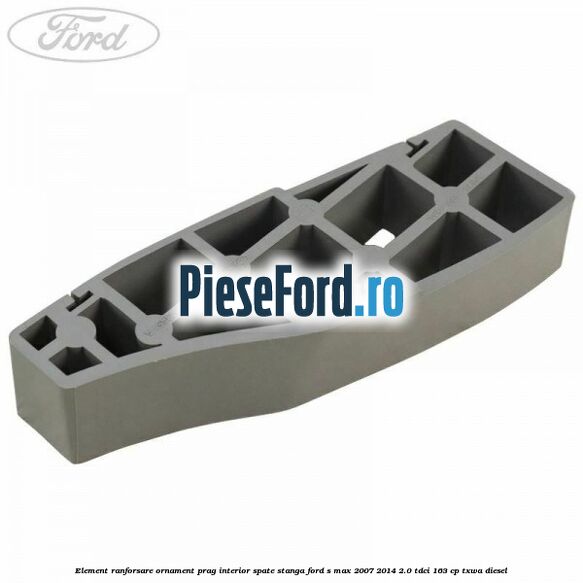 Element ranforsare ornament prag interior spate stanga Ford S-Max 2007-2014 2.0 TDCi 163 cp TXWA diesel