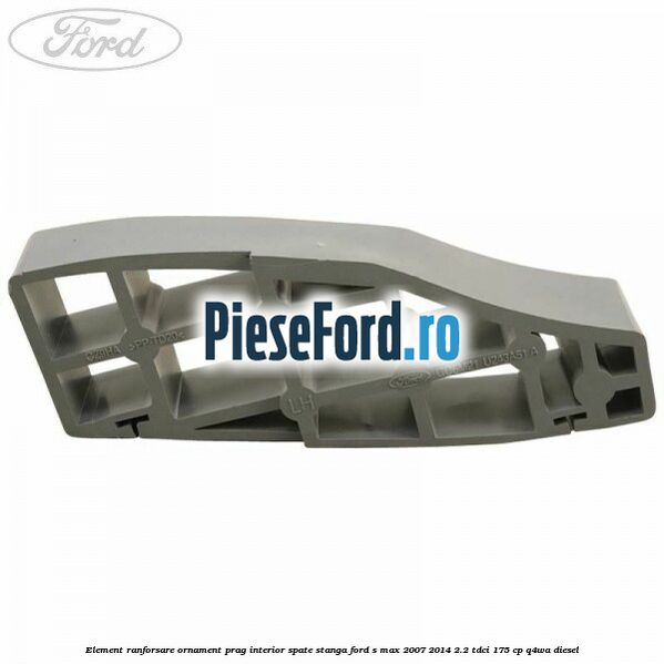 Element ranforsare ornament prag interior spate stanga Ford S-Max 2007-2014 2.2 TDCi 175 cp Q4WA diesel