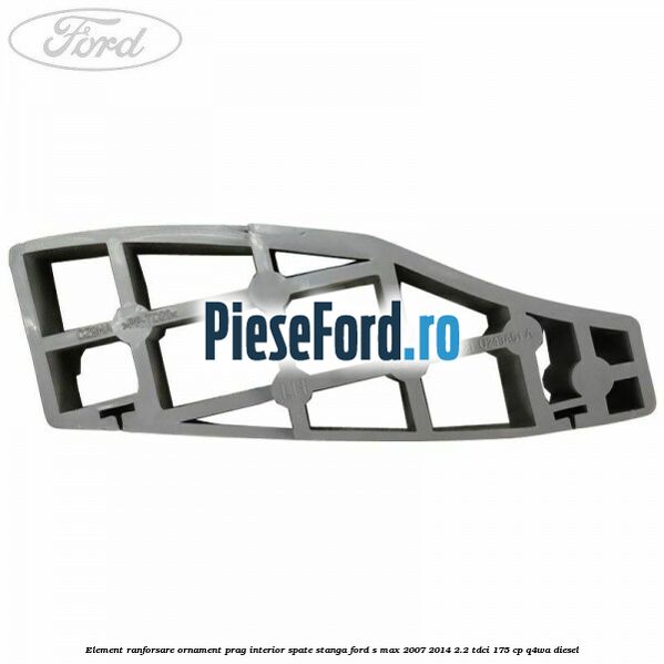 Element ranforsare ornament prag interior spate stanga Ford S-Max 2007-2014 2.2 TDCi 175 cp Q4WA diesel