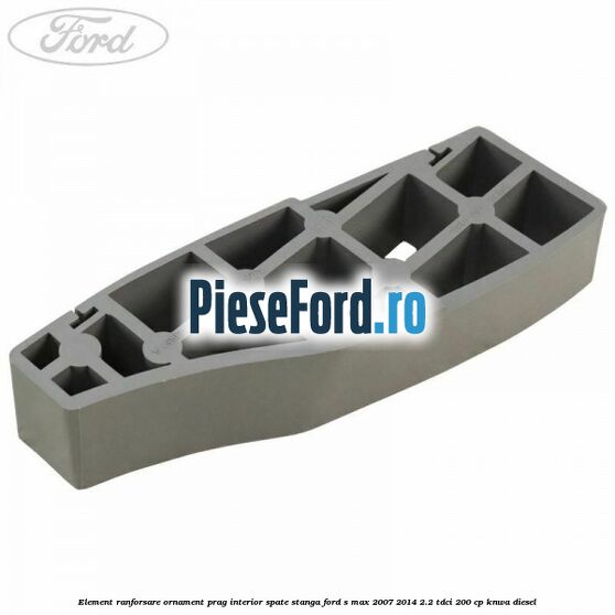 Element ranforsare ornament prag interior spate stanga Ford S-Max 2007-2014 2.2 TDCi 200 cp KNWA diesel