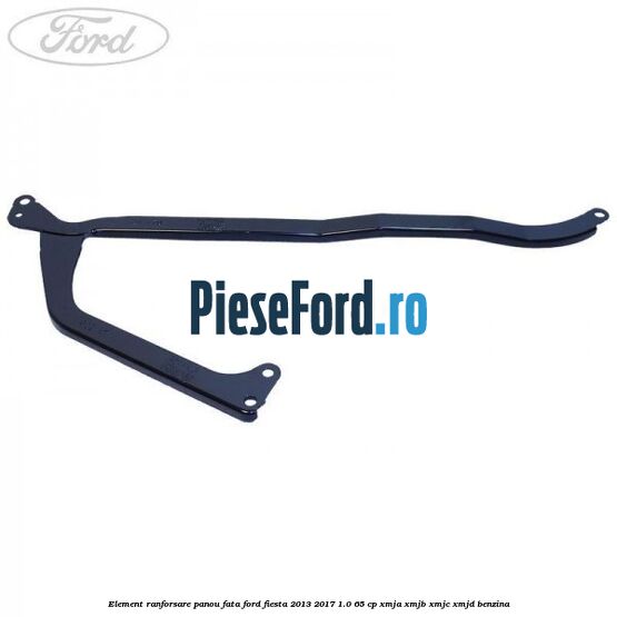 Element ranforsare panou fata Ford Fiesta 2013-2017 1.0 65 cp XMJA, XMJB, XMJC, XMJD benzina