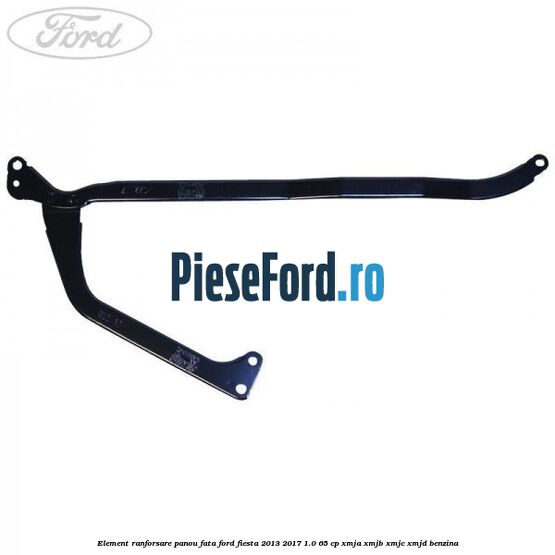 Element ranforsare panou fata Ford Fiesta 2013-2017 1.0 65 cp XMJA, XMJB, XMJC, XMJD benzina
