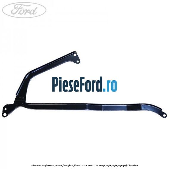 Element ranforsare panou fata Ford Fiesta 2013-2017 1.0 80 cp P4JA, P4JB, P4JC, P4JD benzina