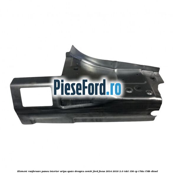 Element ranforsare panou interior aripa spate dreapta combi Ford Focus 2014-2018 2.0 TDCi 150 cp T7DA, T7DB diesel