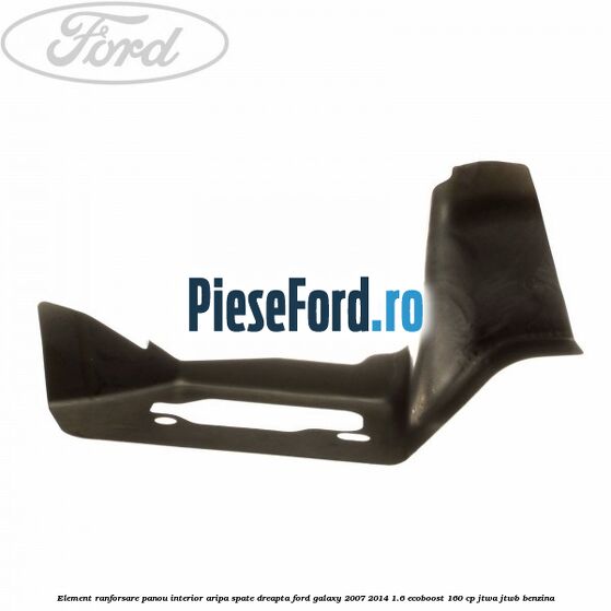 Element ranforsare panou interior aripa spate dreapta Ford Galaxy 2007-2014 1.6 EcoBoost 160 cp JTWA, JTWB benzina