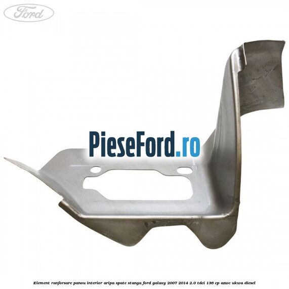 Element ranforsare panou interior aripa spate stanga Ford Galaxy 2007-2014 2.0 TDCi 136 cp Element ranforsare panou interior aripa spate stanga Ford Galaxy 2007-2014 2.0 TDCi 136 cp AZWC, UKWA diesel