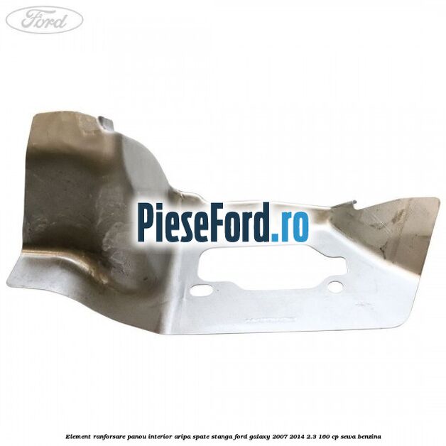 Element ranforsare panou interior aripa spate stanga Ford Galaxy 2007-2014 2.3 160 cp SEWA benzina