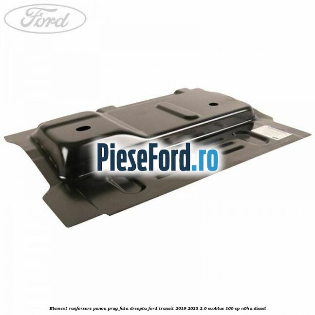 Element ranforsare panou prag fata dreapta Ford Transit 2019-2023 2.0 EcoBlue 160 cp Element ranforsare panou prag fata dreapta Ford Transit 2019-2023 2.0 EcoBlue 160 cp N0HA diesel