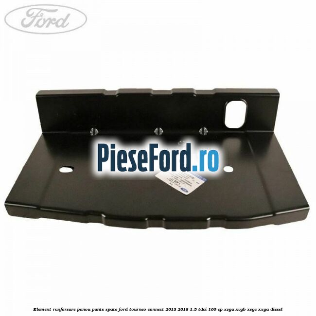 Element ranforsare panou punte spate Ford Tourneo Connect 2013-2018 1.5 TDCi 100 cp XVGA, XVGB, XVGC, XXGA diesel