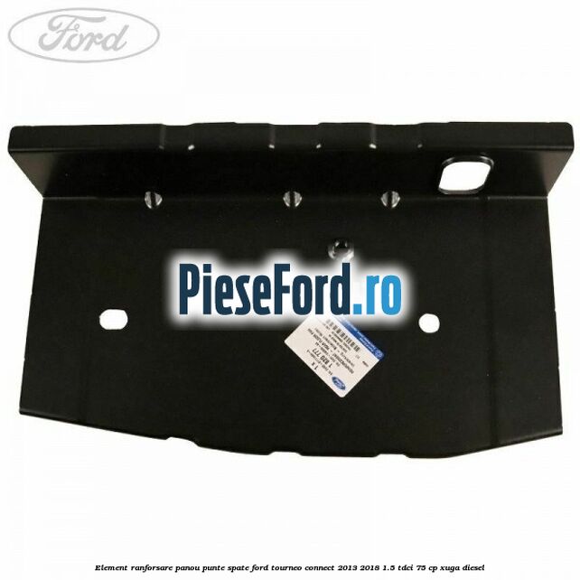 Element ranforsare panou punte spate Ford Tourneo Connect 2013-2018 1.5 TDCi 75 cp Element ranforsare panou punte spate Ford Tourneo Connect 2013-2018 1.5 TDCi 75 cp XUGA diesel
