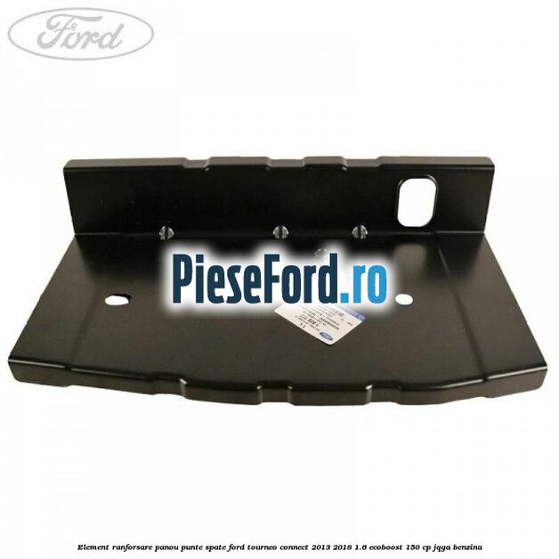 Element ranforsare panou punte spate Ford Tourneo Connect 2013-2018 1.6 EcoBoost 150 cp JQGA benzina