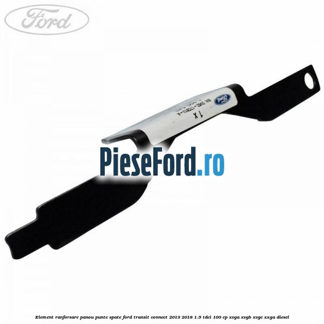 Element ranforsare panou punte spate Ford Transit Connect 2013-2018 1.5 TDCi 100 cp XVGA, XVGB, XVGC, XXGA diesel