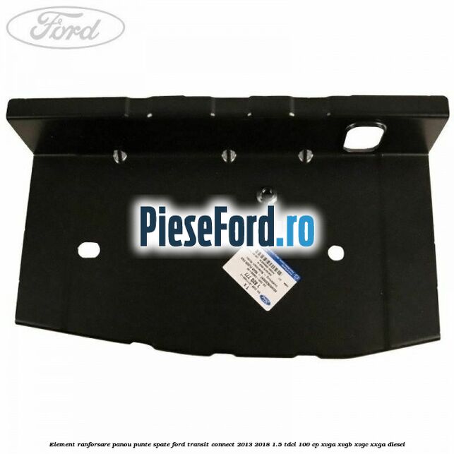 Element ranforsare panou punte spate Ford Transit Connect 2013-2018 1.5 TDCi 100 cp XVGA, XVGB, XVGC, XXGA diesel