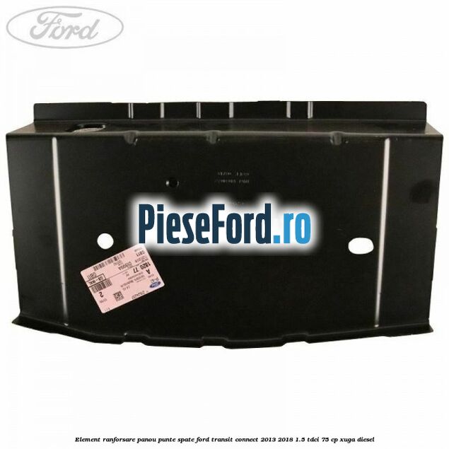 Element ranforsare panou punte spate Ford Transit Connect 2013-2018 1.5 TDCi 75 cp XUGA diesel