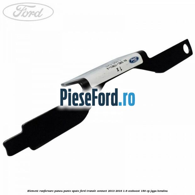 Element ranforsare panou punte spate Ford Transit Connect 2013-2018 1.6 EcoBoost 150 cp JQGA benzina