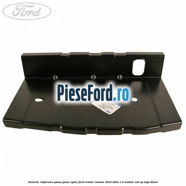 Element ranforsare panou punte spate Ford Transit Connect 2019-2023 1.5 EcoBlue 120 cp ZTGA diesel