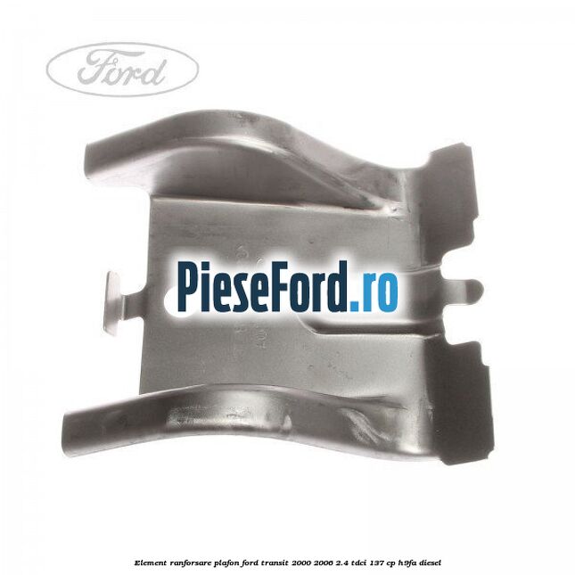 Element ranforsare plafon Ford Transit 2000-2006 2.4 TDCi 137 cp H9FA diesel