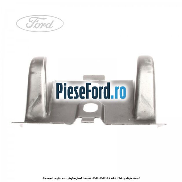 Element ranforsare plafon Ford Transit 2000-2006 2.4 TDdi 120 cp D4FA diesel