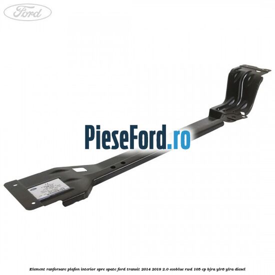 Element ranforsare plafon interior spre spate Ford Transit 2014-2018 2.0 EcoBlue RWD 105 cp BJRA, YLR6, YLRA diesel