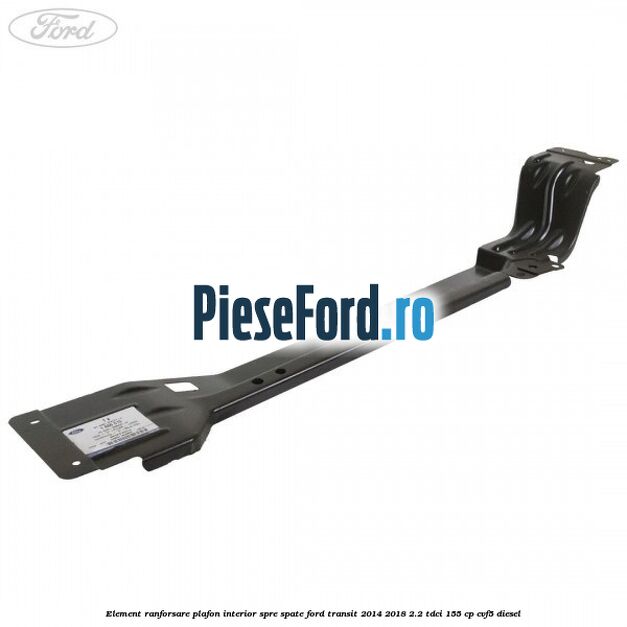 Element ranforsare plafon interior spre spate Ford Transit 2014-2018 2.2 TDCi 155 cp CVF5 diesel
