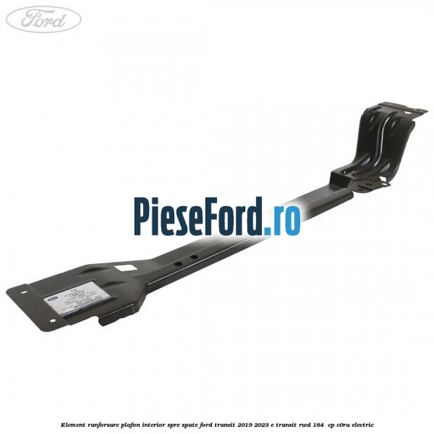 Element ranforsare plafon interior spre spate Ford Transit 2019-2023 E-TRANSIT RWD 184  cp C0RA electric