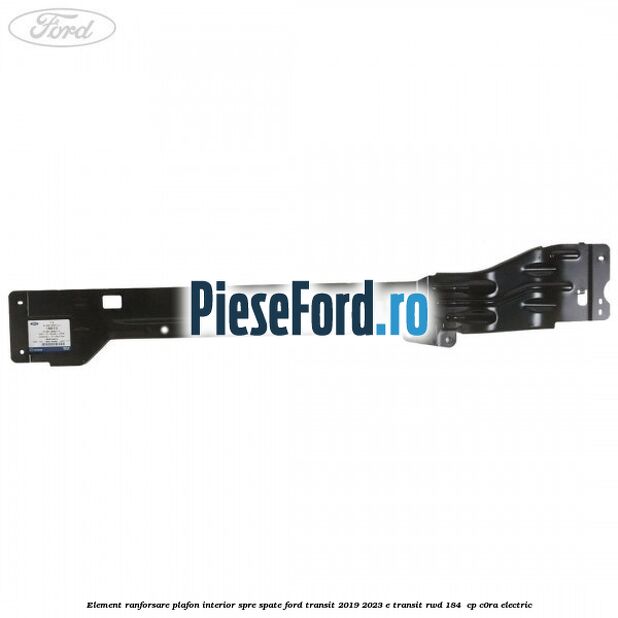Element ranforsare plafon interior spre spate Ford Transit 2019-2023 E-TRANSIT RWD 184  cp C0RA electric
