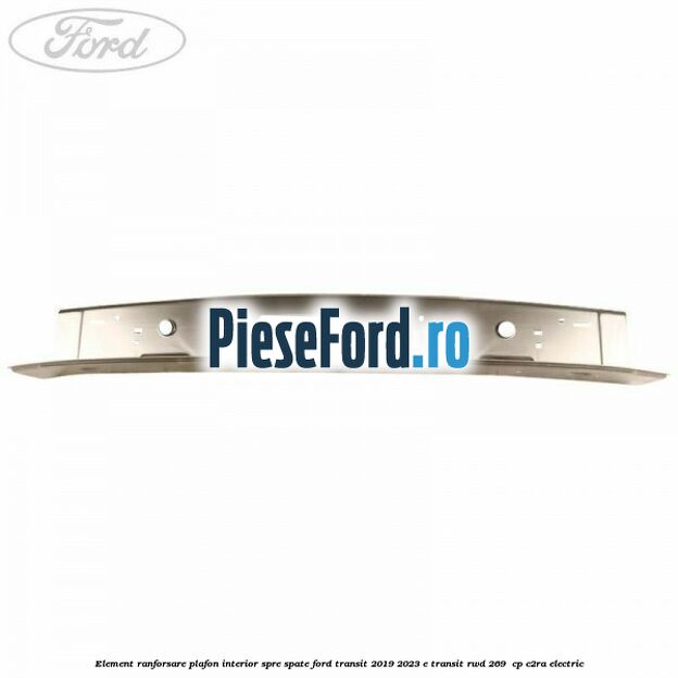 Element ranforsare plafon interior spre spate Ford Transit 2019-2023 E-TRANSIT RWD 269  cp C2RA electric