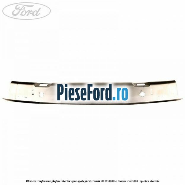 Element ranforsare plafon interior spre spate Ford Transit 2019-2023 E-TRANSIT RWD 269  cp C2RA electric
