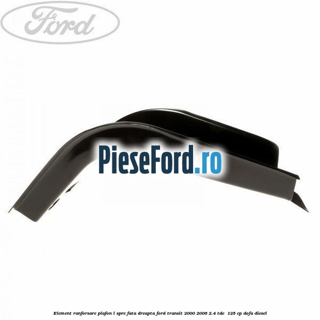 Element ranforsare plafon L spre fata dreapta Ford Transit 2000-2006 2.4 TDE  125 cp DOFA diesel