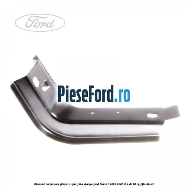 Element ranforsare plafon L spre fata stanga Ford Transit 2000-2006 2.4 DI 75 cp Element ranforsare plafon L spre fata stanga Ford Transit 2000-2006 2.4 DI 75 cp F4FA diesel
