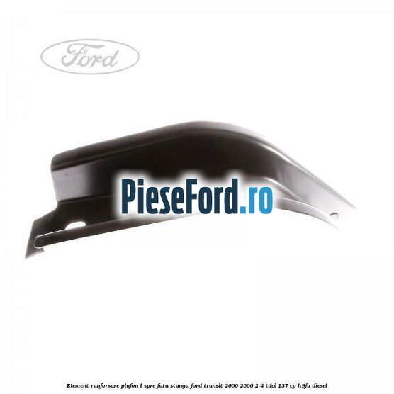 Element ranforsare plafon L spre fata stanga Ford Transit 2000-2006 2.4 TDCi 137 cp H9FA diesel