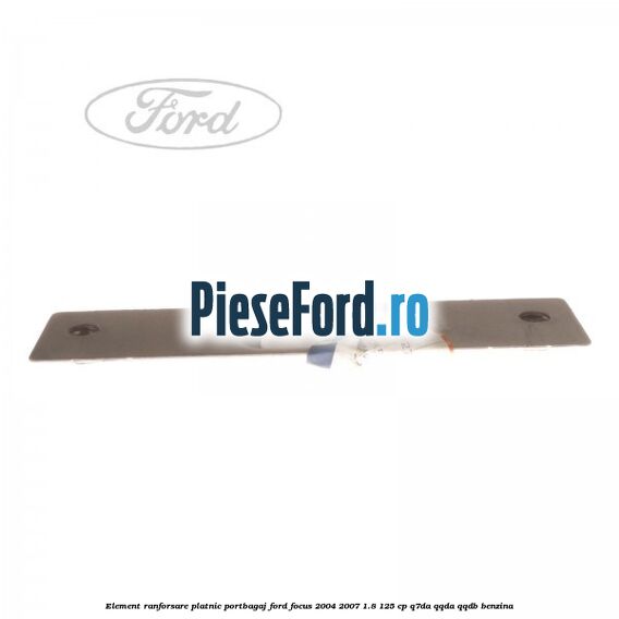 Element ranforsare platnic portbagaj Ford Focus 2004-2007 1.8 125 cp Element ranforsare platnic portbagaj Ford Focus 2004-2007 1.8 125 cp Q7DA, QQDA, QQDB benzina
