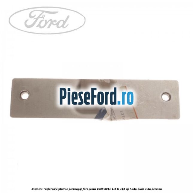 Element ranforsare platnic portbagaj Ford Focus 2008-2011 1.6 Ti 115 cp Element ranforsare platnic portbagaj Ford Focus 2008-2011 1.6 Ti 115 cp HXDA, HXDB, SIDA benzina