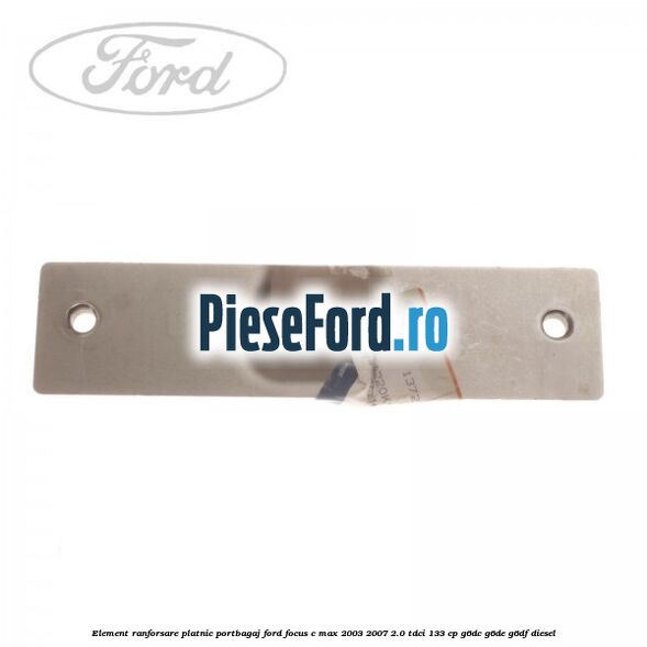 Element ranforsare platnic portbagaj Ford Focus C-Max 2003-2007 2.0 TDCi 133 cp G6DC, G6DE, G6DF diesel