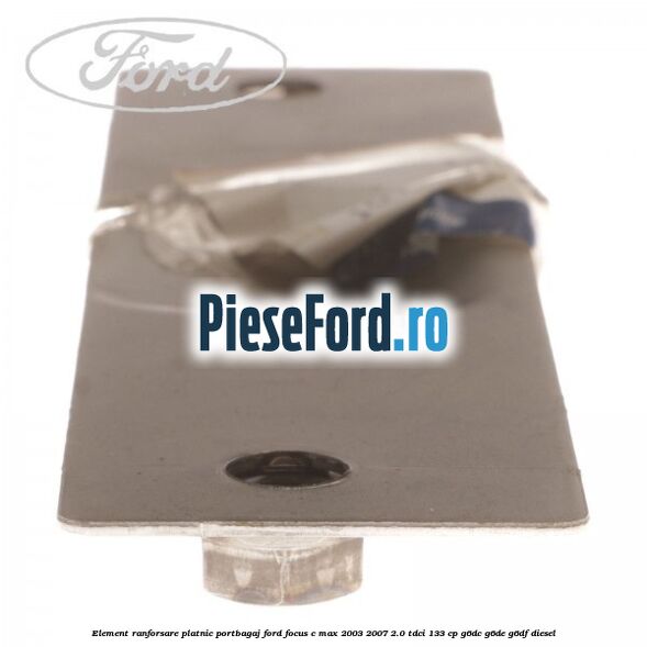 Element ranforsare platnic portbagaj Ford Focus C-Max 2003-2007 2.0 TDCi 133 cp G6DC, G6DE, G6DF diesel