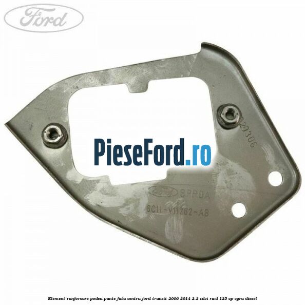 Element ranforsare podea punte fata centru Ford Transit 2006-2014 2.2 TDCi RWD 125 cp CYRA diesel