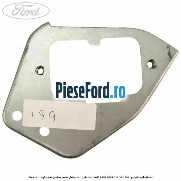Element ranforsare podea punte fata centru Ford Transit 2006-2014 3.2 TDCi 200 cp SAFA, SAFB diesel
