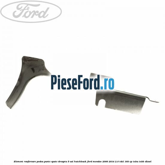Element ranforsare podea punte spate dreapta 5 usi hatchback Ford Mondeo 2008-2014 2.0 TDCi 163 cp Element ranforsare podea punte spate dreapta 5 usi hatchback Ford Mondeo 2008-2014 2.0 TDCi 163 cp TXBA, TXBB diesel