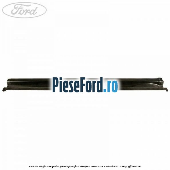 Element ranforsare podea punte spate Ford EcoSport 2019-2023 1.0 EcoBoost 100 cp SFJL benzina