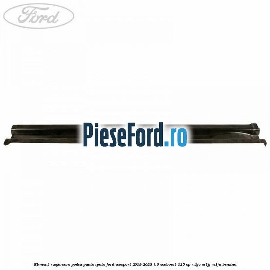 Element ranforsare podea punte spate Ford EcoSport 2019-2023 1.0 EcoBoost 125 cp M1JC, M1JJ, M1JU benzina