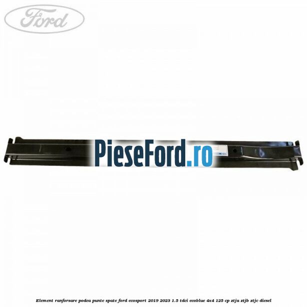 Element ranforsare podea punte spate Ford EcoSport 2019-2023 1.5 TDCi EcoBlue 4x4 125 cp ZTJA, ZTJB, ZTJC diesel