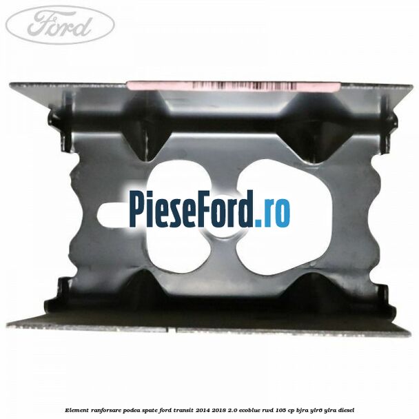 Element ranforsare podea spate Ford Transit 2014-2018 2.0 EcoBlue RWD 105 cp Element ranforsare podea spate Ford Transit 2014-2018 2.0 EcoBlue RWD 105 cp BJRA, YLR6, YLRA diesel