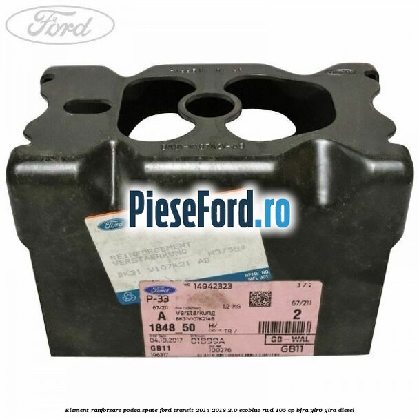 Element ranforsare podea spate Ford Transit 2014-2018 2.0 EcoBlue RWD 105 cp Element ranforsare podea spate Ford Transit 2014-2018 2.0 EcoBlue RWD 105 cp BJRA, YLR6, YLRA diesel