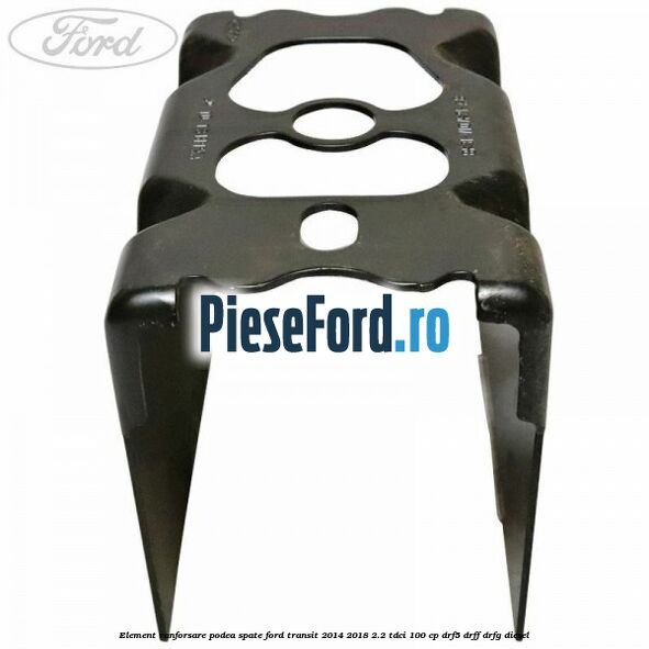 Element ranforsare podea spate Ford Transit 2014-2018 2.2 TDCi 100 cp DRF5, DRFF, DRFG diesel