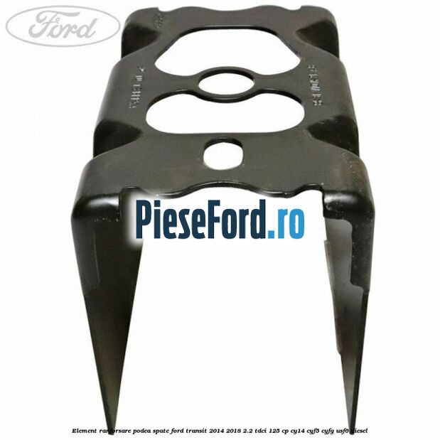Element ranforsare podea spate Ford Transit 2014-2018 2.2 TDCi 125 cp CY14, CYF5, CYFG, USF6 diesel
