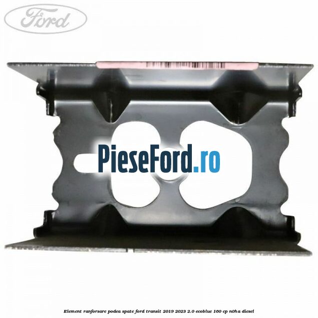 Element ranforsare podea spate Ford Transit 2019-2023 2.0 EcoBlue 160 cp N0HA diesel