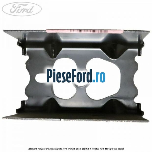Element ranforsare podea spate Ford Transit 2019-2023 2.0 EcoBlue RWD 165 cp BLHA diesel