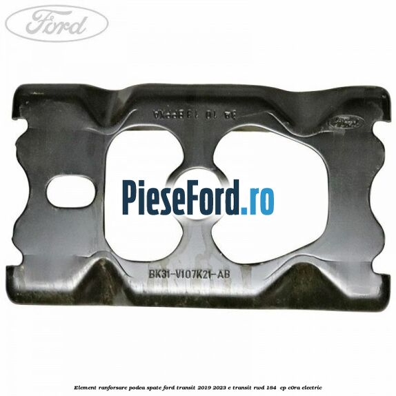 Element ranforsare podea spate Ford Transit 2019-2023 E-TRANSIT RWD 184  cp C0RA electric
